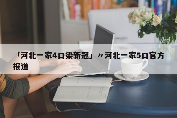 「河北一家4口染新冠」〃河北一家5口官方报道