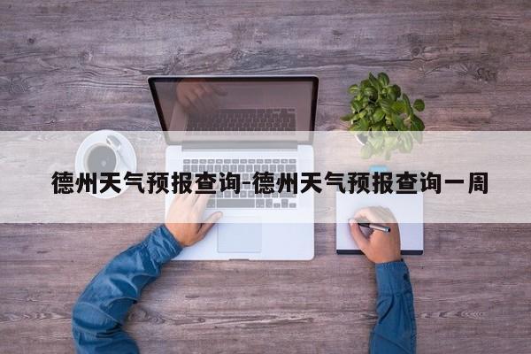  德州天气预报查询-德州天气预报查询一周