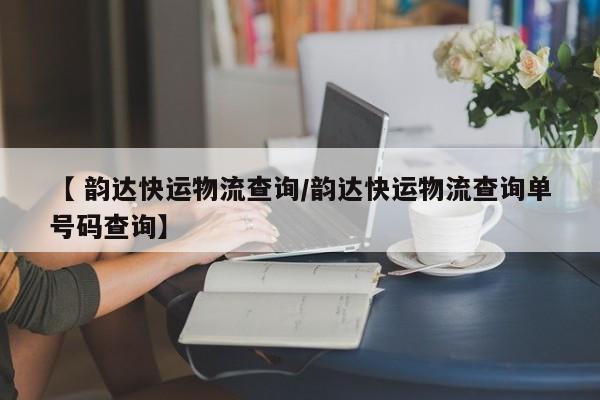 【 韵达快运物流查询/韵达快运物流查询单号码查询】