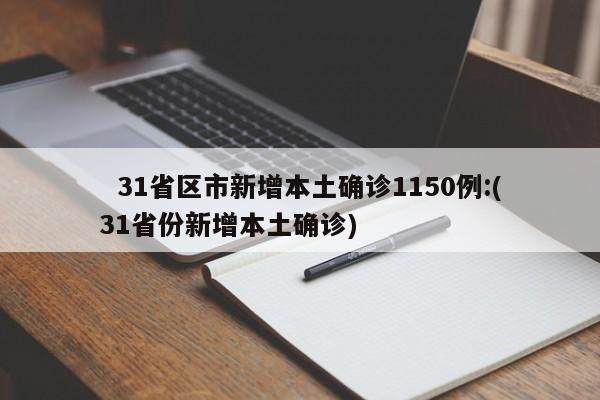 31省区市新增本土确诊1150例:(31省份新增本土确诊)