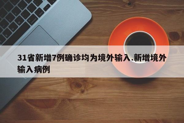 31省新增7例确诊均为境外输入.新增境外输入病例